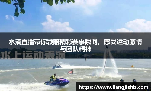 水滳直播带你领略精彩赛事瞬间，感受运动激情与团队精神