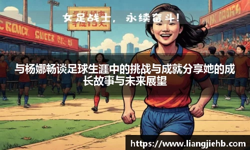 与杨娜畅谈足球生涯中的挑战与成就分享她的成长故事与未来展望