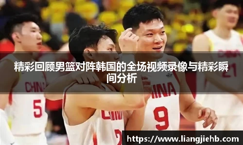 精彩回顾男篮对阵韩国的全场视频录像与精彩瞬间分析