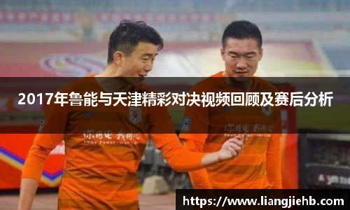 2017年鲁能与天津精彩对决视频回顾及赛后分析
