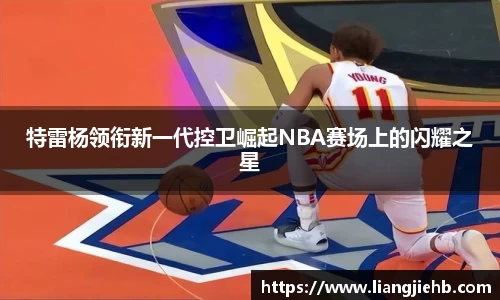 特雷杨领衔新一代控卫崛起NBA赛场上的闪耀之星