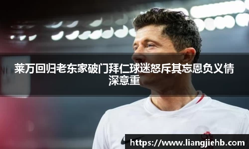莱万回归老东家破门拜仁球迷怒斥其忘恩负义情深意重