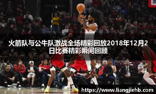 火箭队与公牛队激战全场精彩回放2018年12月2日比赛精彩瞬间回顾