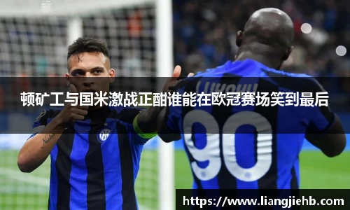 顿矿工与国米激战正酣谁能在欧冠赛场笑到最后