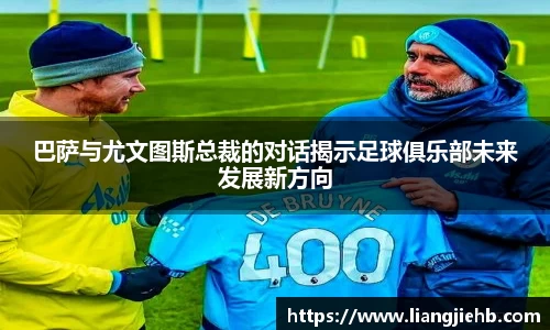 巴萨与尤文图斯总裁的对话揭示足球俱乐部未来发展新方向