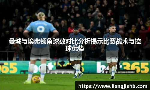 曼城与埃弗顿角球数对比分析揭示比赛战术与控球优势