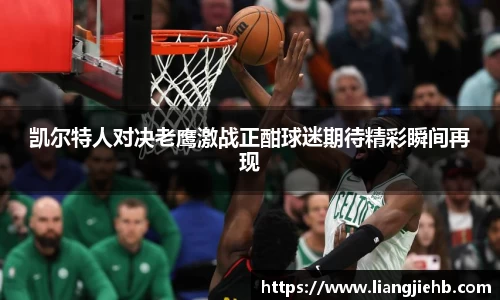 凯尔特人对决老鹰激战正酣球迷期待精彩瞬间再现