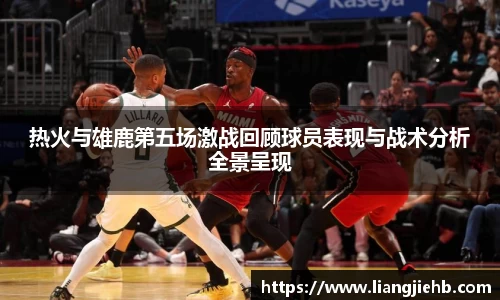 热火与雄鹿第五场激战回顾球员表现与战术分析全景呈现