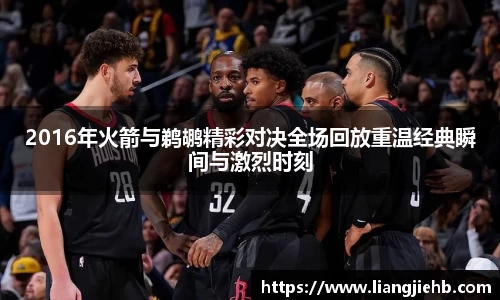 2016年火箭与鹈鹕精彩对决全场回放重温经典瞬间与激烈时刻
