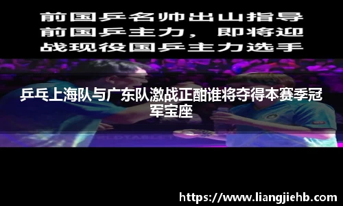 乒乓上海队与广东队激战正酣谁将夺得本赛季冠军宝座