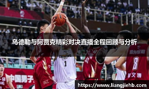乌德勒与阿贾克精彩对决直播全程回顾与分析