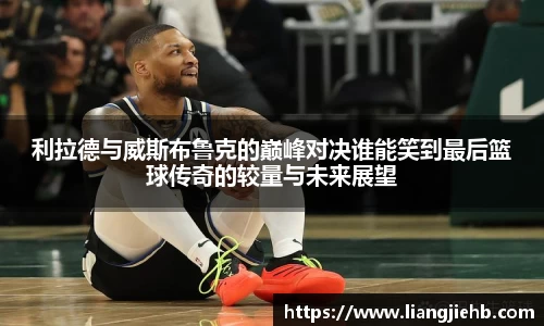 利拉德与威斯布鲁克的巅峰对决谁能笑到最后篮球传奇的较量与未来展望