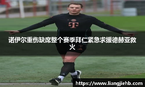 诺伊尔重伤缺席整个赛季拜仁紧急求援德赫亚救火
