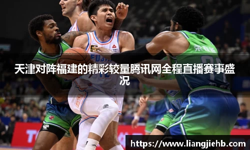天津对阵福建的精彩较量腾讯网全程直播赛事盛况