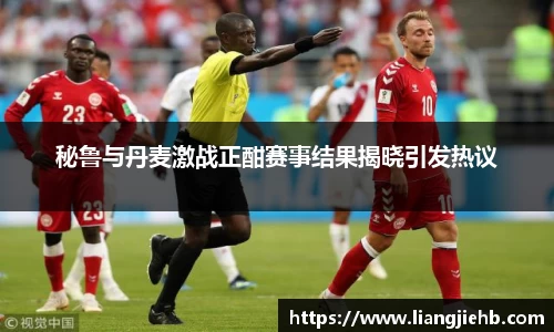 秘鲁与丹麦激战正酣赛事结果揭晓引发热议