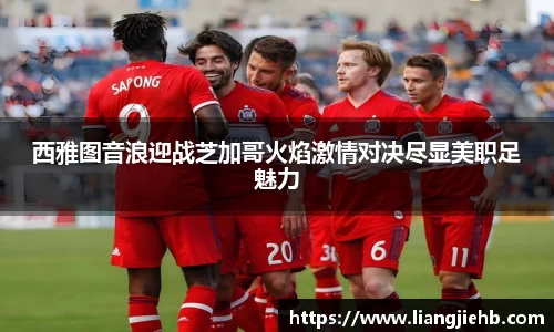 西雅图音浪迎战芝加哥火焰激情对决尽显美职足魅力