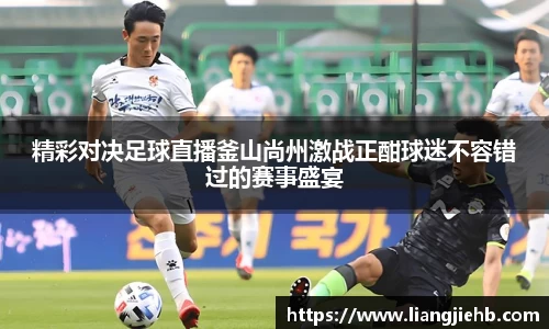 精彩对决足球直播釜山尚州激战正酣球迷不容错过的赛事盛宴