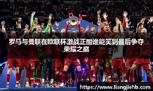罗马与曼联在欧联杯激战正酣谁能笑到最后争夺荣耀之巅