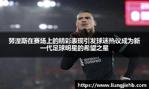 努涅斯在赛场上的精彩表现引发球迷热议成为新一代足球明星的希望之星