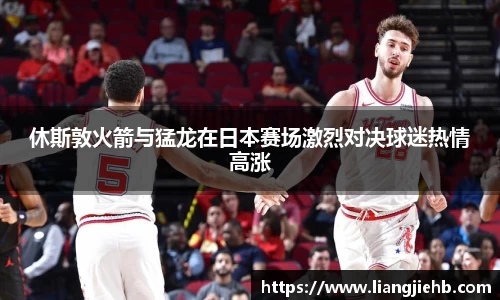 休斯敦火箭与猛龙在日本赛场激烈对决球迷热情高涨