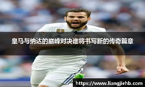 皇马与纳达的巅峰对决谁将书写新的传奇篇章
