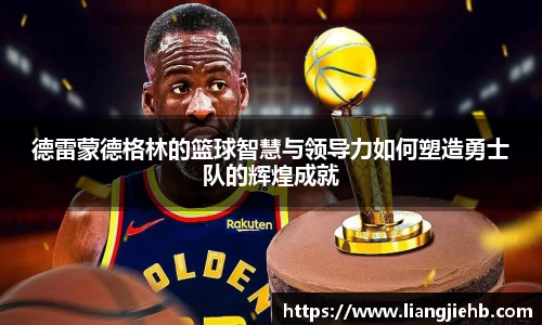 德雷蒙德格林的篮球智慧与领导力如何塑造勇士队的辉煌成就